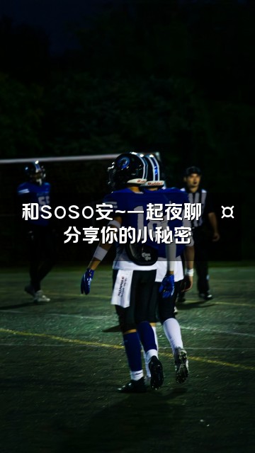 抖音助眠的soso安~视频封面:和soso安~一起夜聊💤分享你的小秘密
